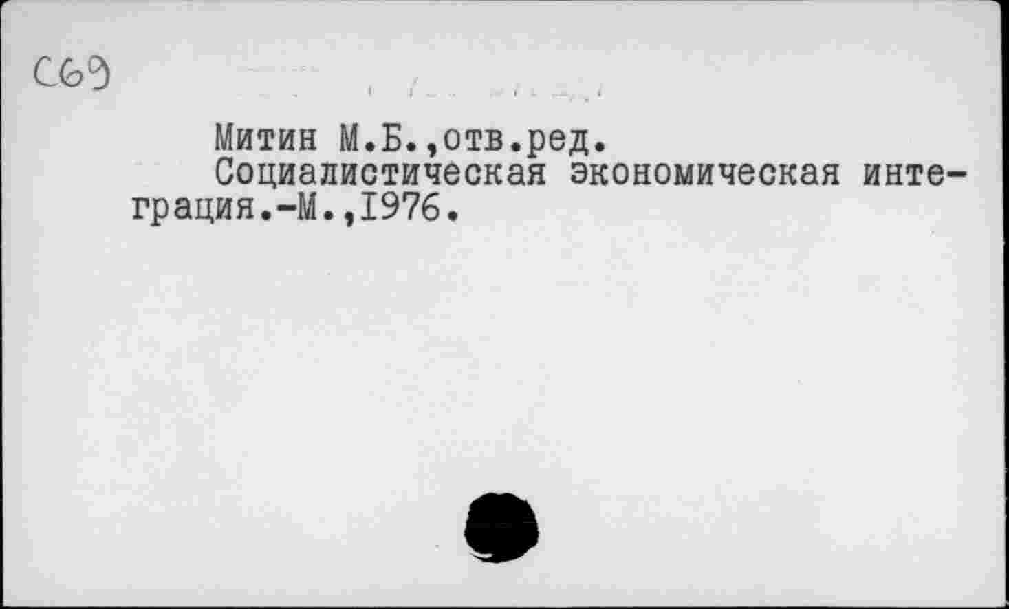 ﻿С(о°)	. .	... ..
Митин М.Б.,отв.ред.
Социалистическая экономическая инте грация.-М.,1976.